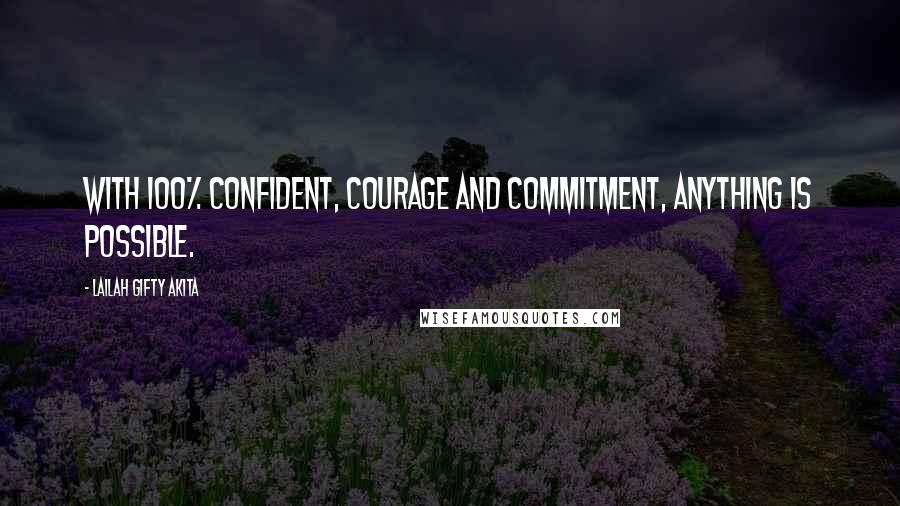 Lailah Gifty Akita Quotes: With 100% confident, courage and commitment, anything is possible.