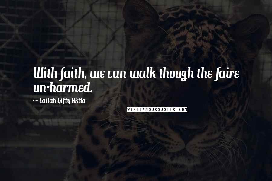 Lailah Gifty Akita Quotes: With faith, we can walk though the faire un-harmed.