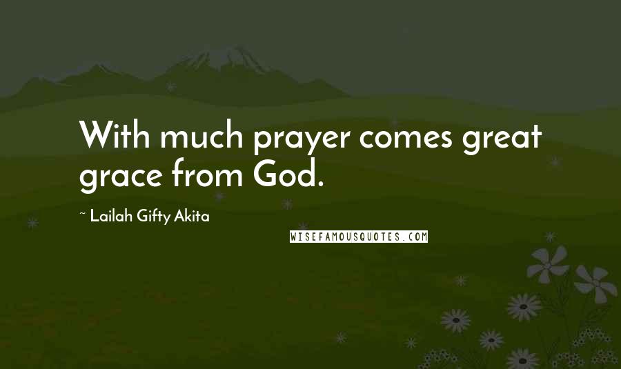 Lailah Gifty Akita Quotes: With much prayer comes great grace from God.