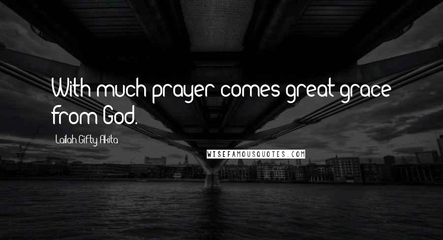 Lailah Gifty Akita Quotes: With much prayer comes great grace from God.