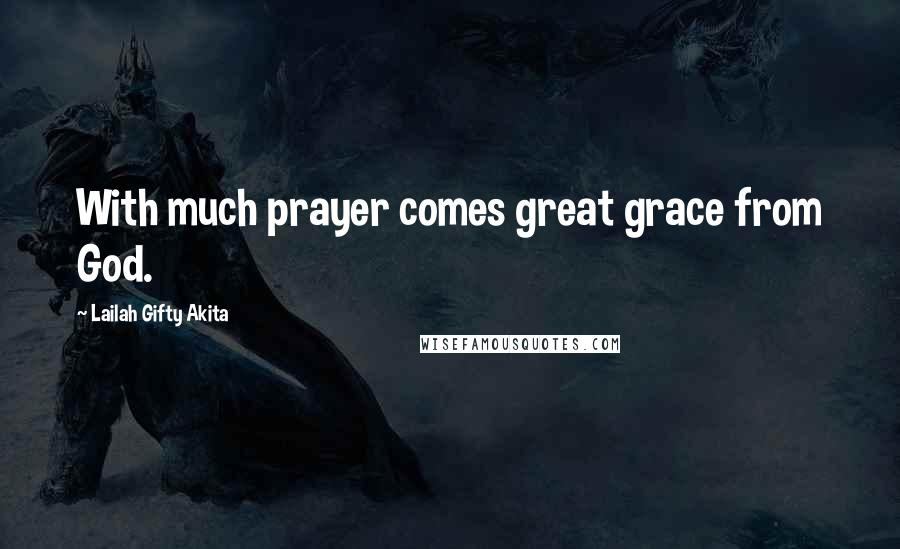 Lailah Gifty Akita Quotes: With much prayer comes great grace from God.