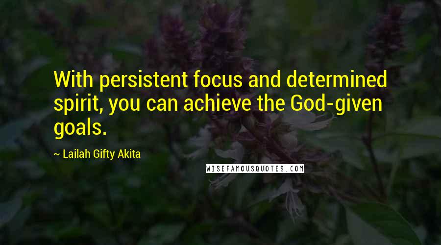 Lailah Gifty Akita Quotes: With persistent focus and determined spirit, you can achieve the God-given goals.