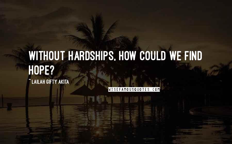 Lailah Gifty Akita Quotes: Without hardships, how could we find hope?