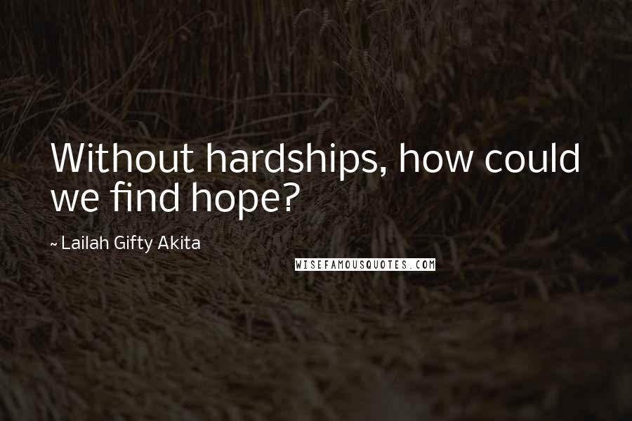 Lailah Gifty Akita Quotes: Without hardships, how could we find hope?