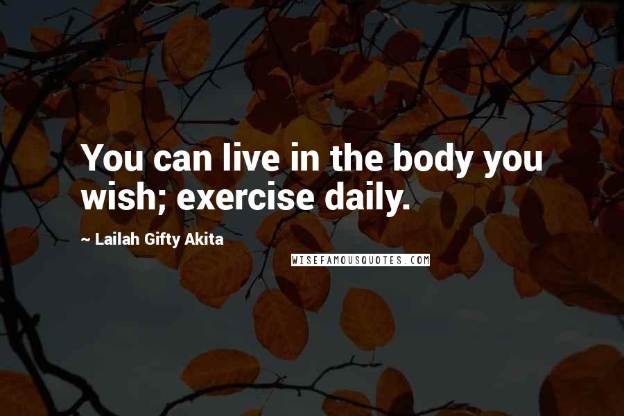 Lailah Gifty Akita Quotes: You can live in the body you wish; exercise daily.