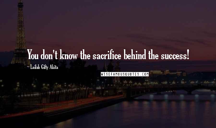 Lailah Gifty Akita Quotes: You don't know the sacrifice behind the success!