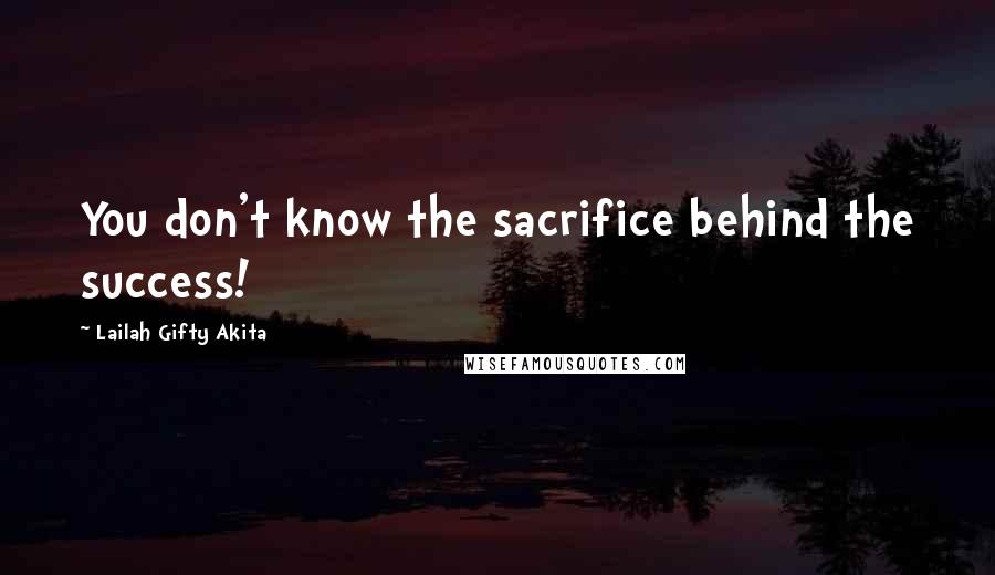 Lailah Gifty Akita Quotes: You don't know the sacrifice behind the success!