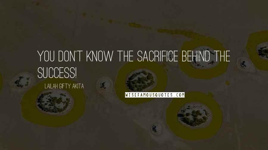 Lailah Gifty Akita Quotes: You don't know the sacrifice behind the success!