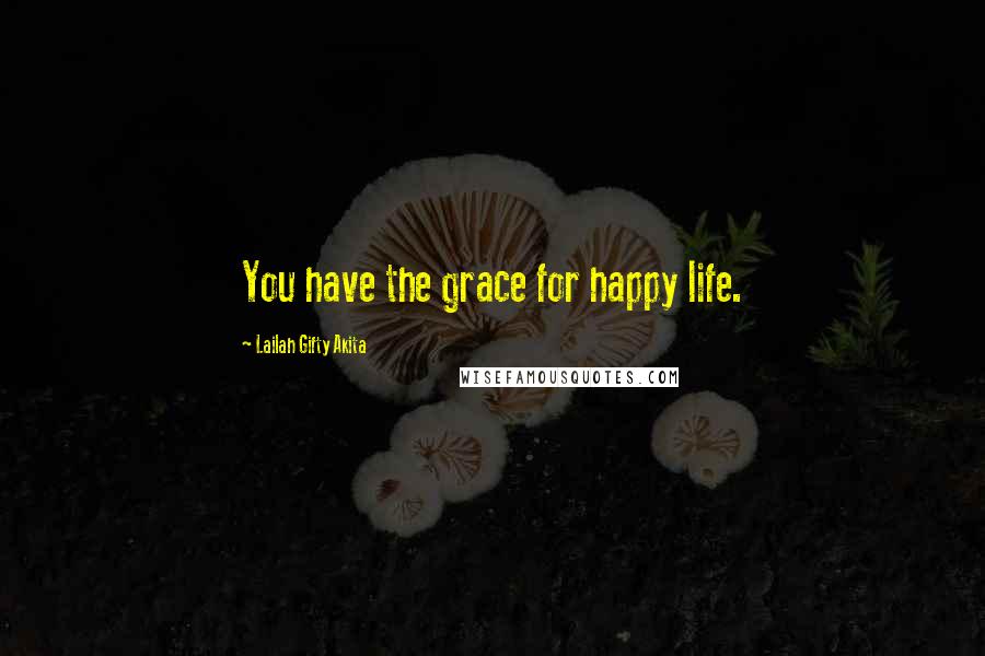 Lailah Gifty Akita Quotes: You have the grace for happy life.