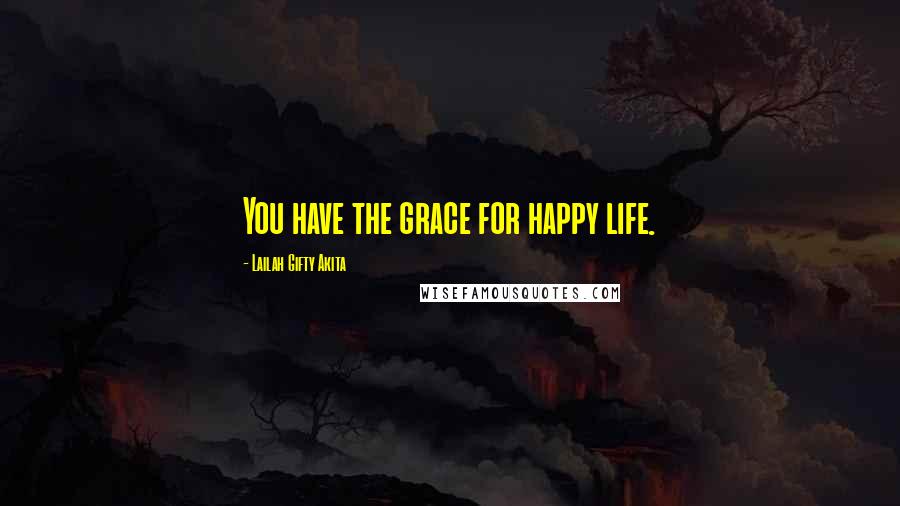 Lailah Gifty Akita Quotes: You have the grace for happy life.