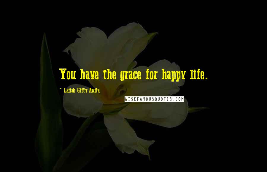 Lailah Gifty Akita Quotes: You have the grace for happy life.