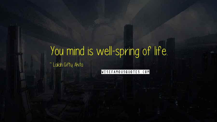 Lailah Gifty Akita Quotes: You mind is well-spring of life.