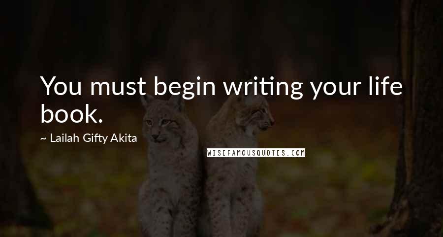 Lailah Gifty Akita Quotes: You must begin writing your life book.