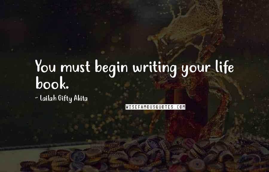 Lailah Gifty Akita Quotes: You must begin writing your life book.