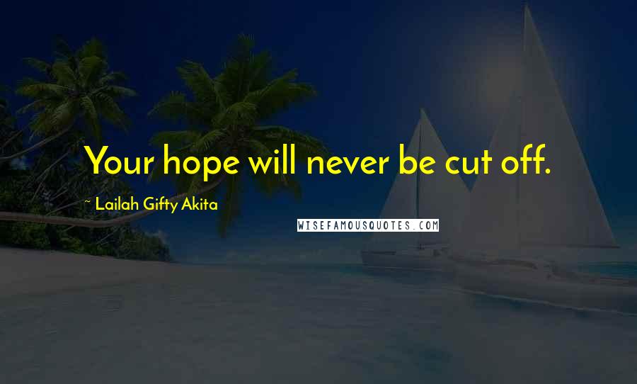 Lailah Gifty Akita Quotes: Your hope will never be cut off.