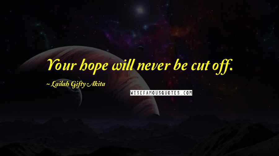 Lailah Gifty Akita Quotes: Your hope will never be cut off.