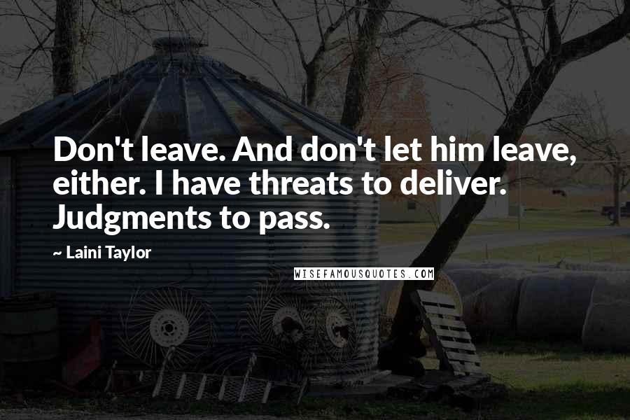 Laini Taylor Quotes: Don't leave. And don't let him leave, either. I have threats to deliver. Judgments to pass.