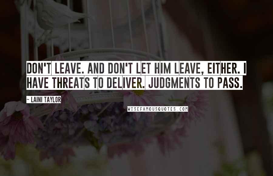 Laini Taylor Quotes: Don't leave. And don't let him leave, either. I have threats to deliver. Judgments to pass.