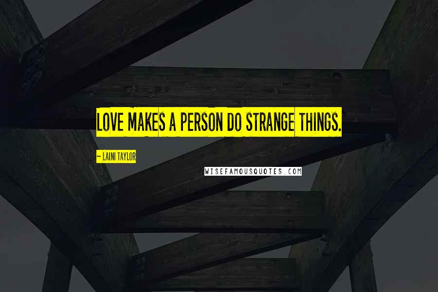 Laini Taylor Quotes: Love makes a person do strange things.