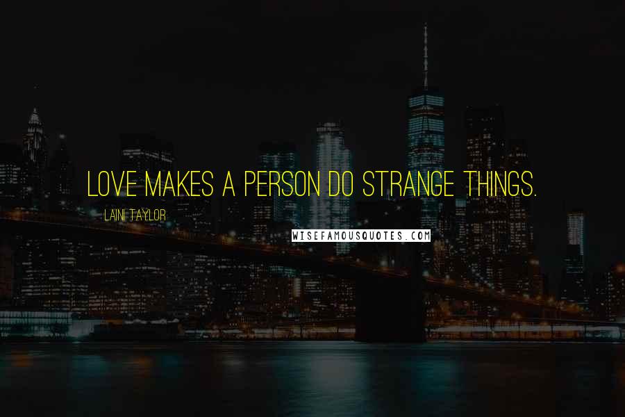 Laini Taylor Quotes: Love makes a person do strange things.