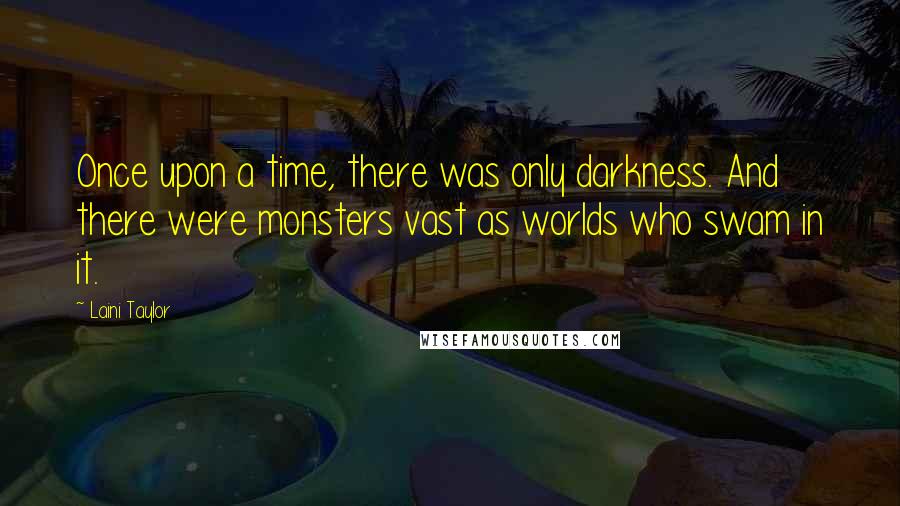 Laini Taylor Quotes: Once upon a time, there was only darkness. And there were monsters vast as worlds who swam in it.