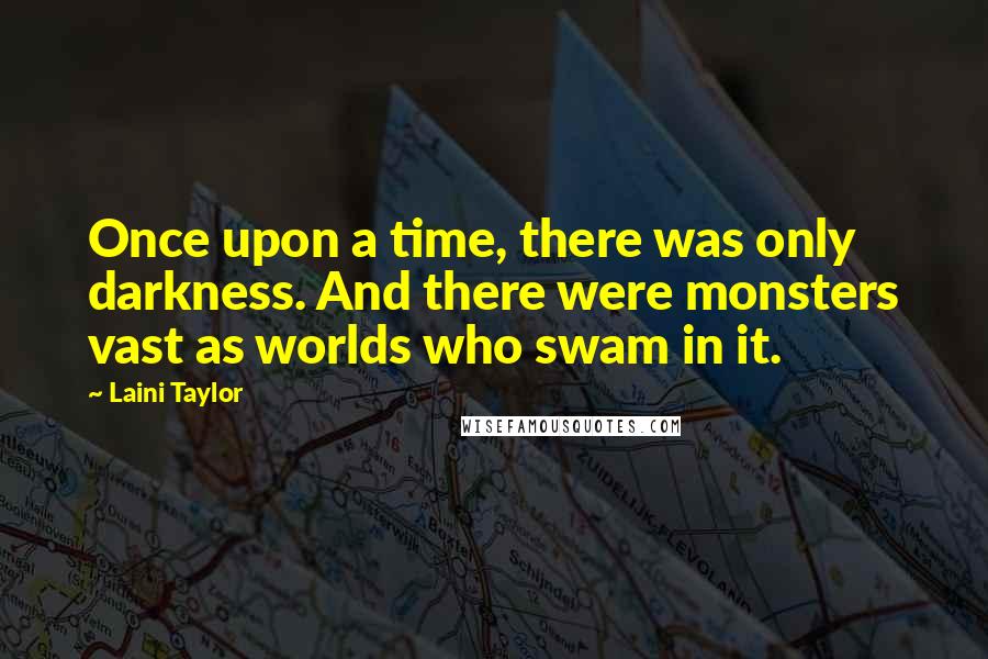 Laini Taylor Quotes: Once upon a time, there was only darkness. And there were monsters vast as worlds who swam in it.