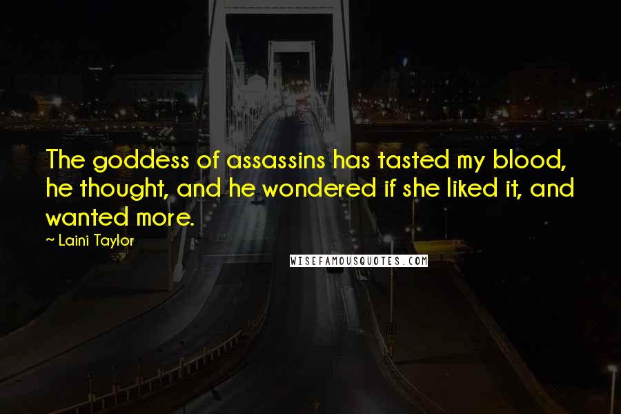 Laini Taylor Quotes: The goddess of assassins has tasted my blood, he thought, and he wondered if she liked it, and wanted more.