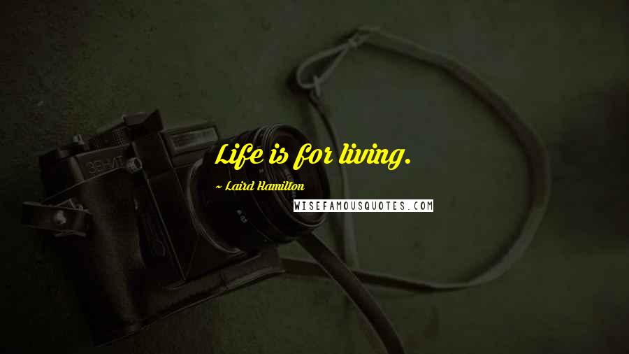 Laird Hamilton Quotes: Life is for living.