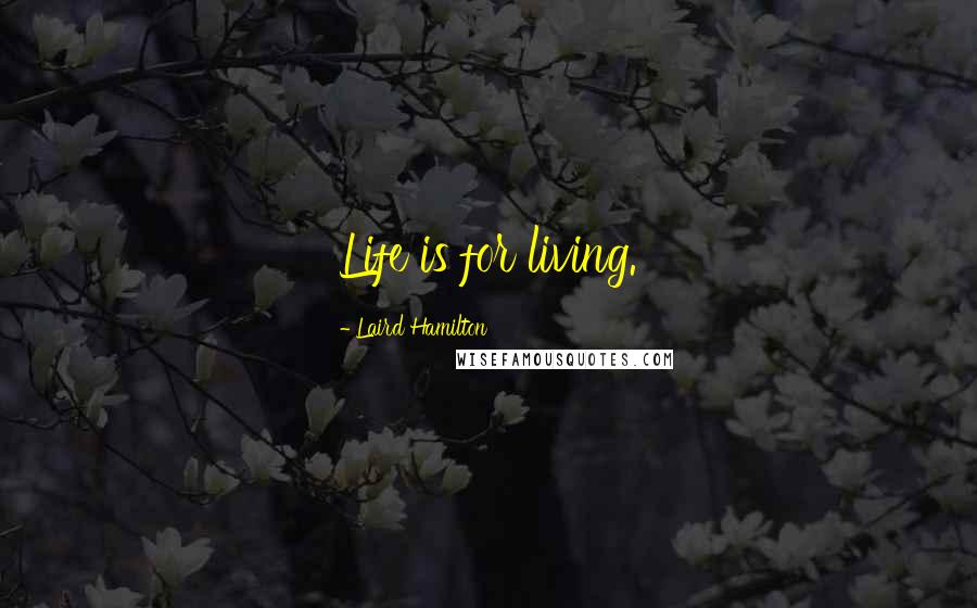 Laird Hamilton Quotes: Life is for living.