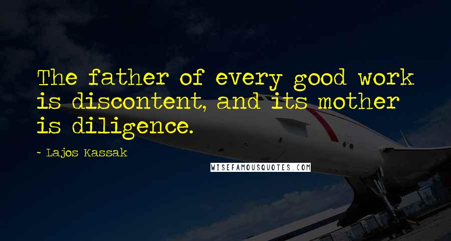 Lajos Kassak Quotes: The father of every good work is discontent, and its mother is diligence.