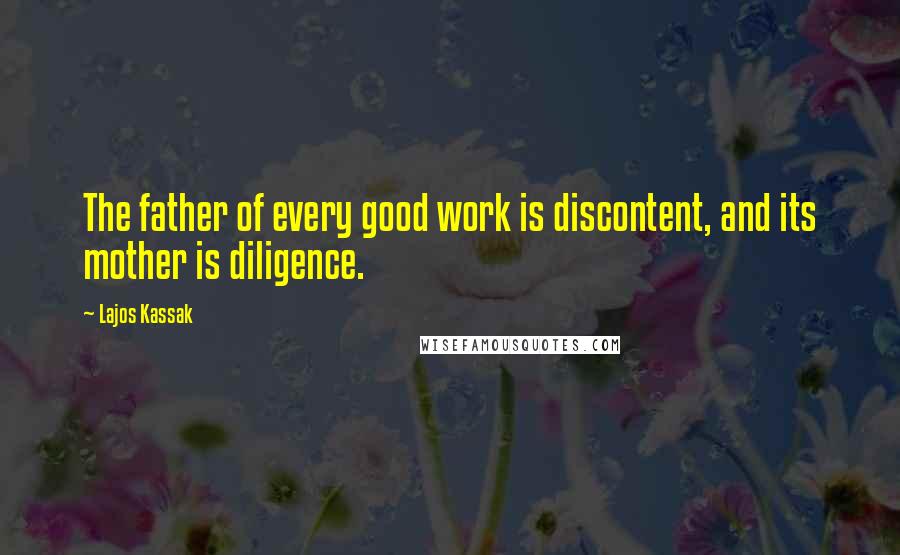 Lajos Kassak Quotes: The father of every good work is discontent, and its mother is diligence.