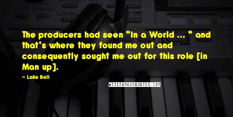 Lake Bell Quotes: The producers had seen "In a World ... " and that's where they found me out and consequently sought me out for this role [in Man up].