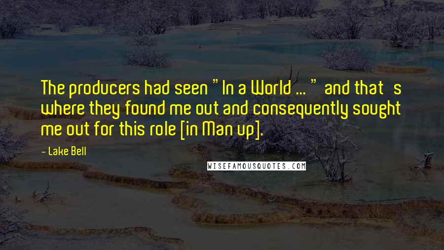 Lake Bell Quotes: The producers had seen "In a World ... " and that's where they found me out and consequently sought me out for this role [in Man up].