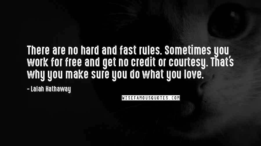 Lalah Hathaway Quotes: There are no hard and fast rules. Sometimes you work for free and get no credit or courtesy. That's why you make sure you do what you love.