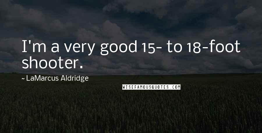 LaMarcus Aldridge Quotes: I'm a very good 15- to 18-foot shooter.
