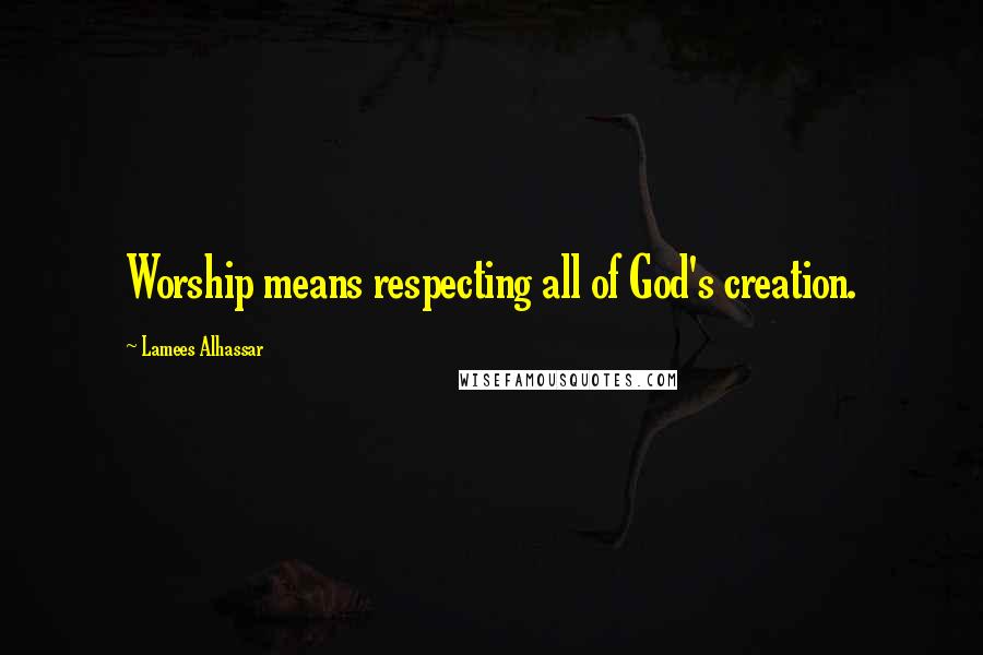 Lamees Alhassar Quotes: Worship means respecting all of God's creation.