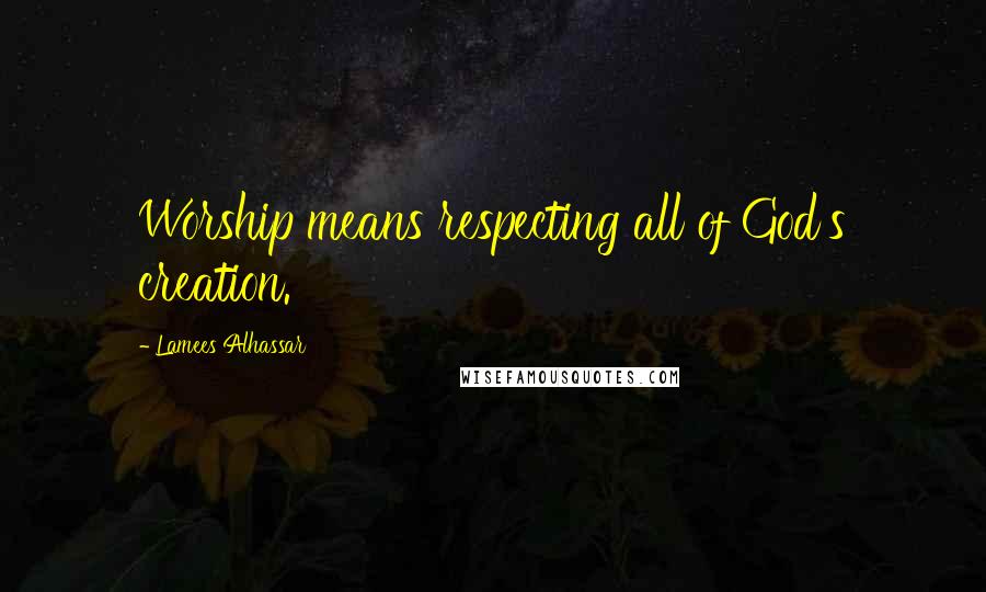 Lamees Alhassar Quotes: Worship means respecting all of God's creation.