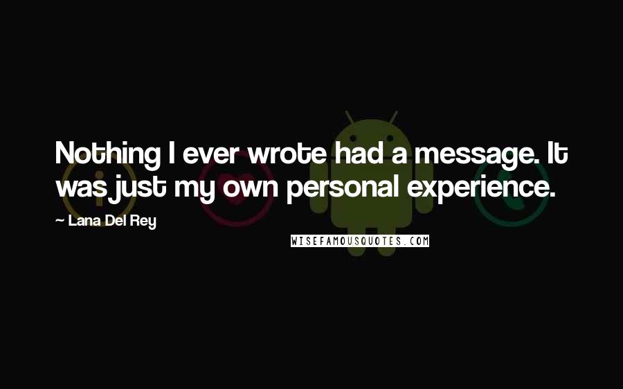 Lana Del Rey Quotes: Nothing I ever wrote had a message. It was just my own personal experience.