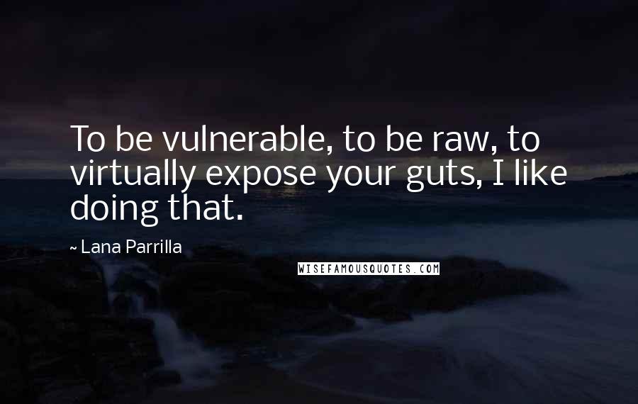 Lana Parrilla Quotes: To be vulnerable, to be raw, to virtually expose your guts, I like doing that.