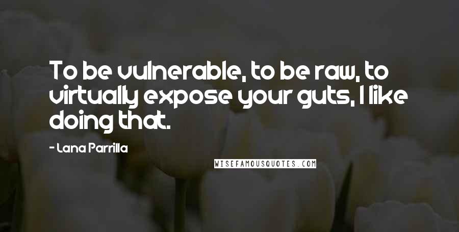 Lana Parrilla Quotes: To be vulnerable, to be raw, to virtually expose your guts, I like doing that.