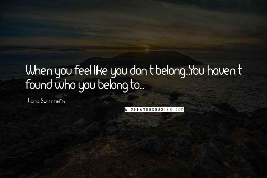 Lana Summers Quotes: When you feel like you don't belong...You haven't found who you belong to...