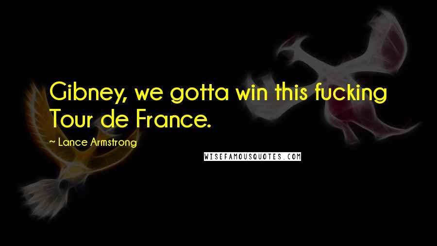 Lance Armstrong Quotes: Gibney, we gotta win this fucking Tour de France.