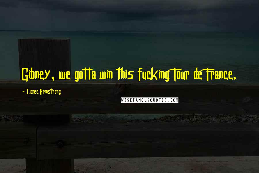 Lance Armstrong Quotes: Gibney, we gotta win this fucking Tour de France.