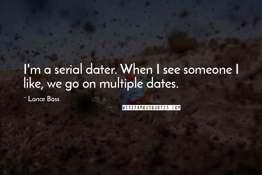 Lance Bass Quotes: I'm a serial dater. When I see someone I like, we go on multiple dates.