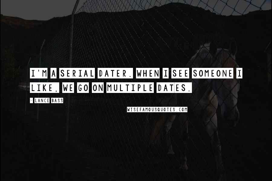 Lance Bass Quotes: I'm a serial dater. When I see someone I like, we go on multiple dates.