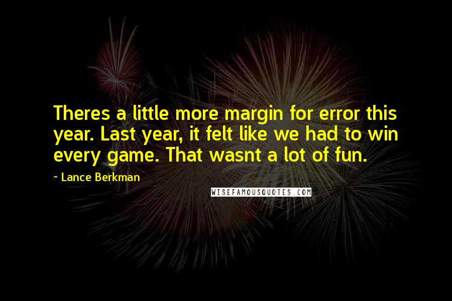 Lance Berkman Quotes: Theres a little more margin for error this year. Last year, it felt like we had to win every game. That wasnt a lot of fun.