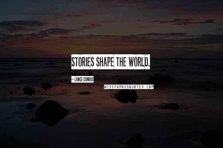 Lance Conrad Quotes: Stories shape the world.