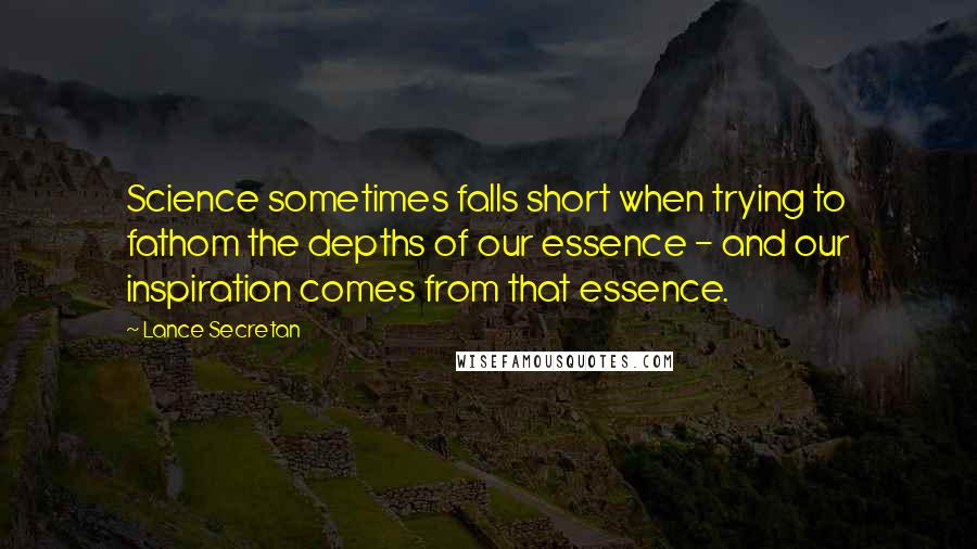 Lance Secretan Quotes: Science sometimes falls short when trying to fathom the depths of our essence - and our inspiration comes from that essence.