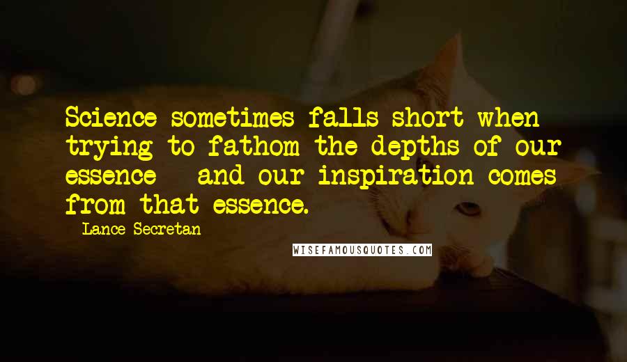 Lance Secretan Quotes: Science sometimes falls short when trying to fathom the depths of our essence - and our inspiration comes from that essence.