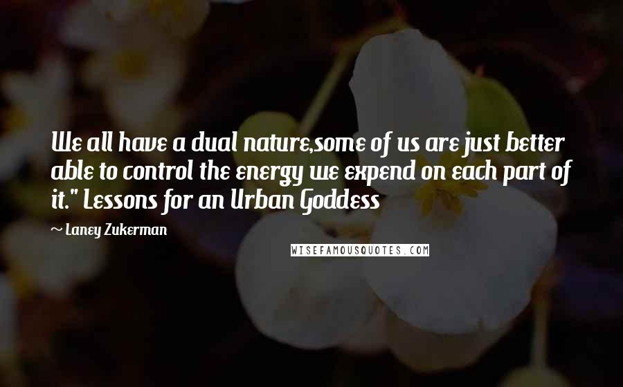 Laney Zukerman Quotes: We all have a dual nature,some of us are just better able to control the energy we expend on each part of it." Lessons for an Urban Goddess